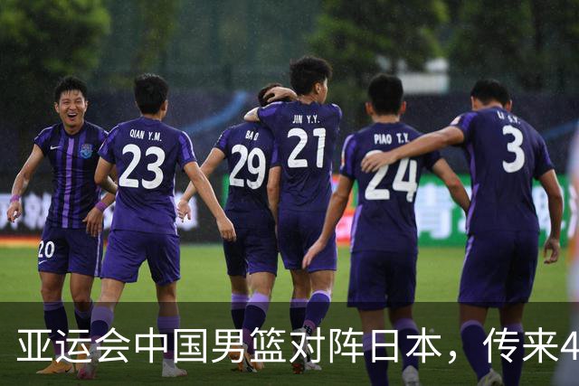 亚运会中国男篮对阵日本，传来4好消息和2坏消息，男篮赢球有望